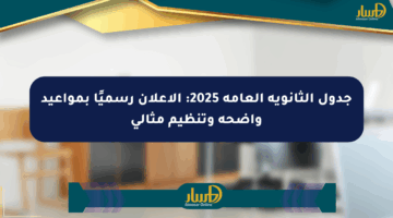 جدول الثانوية العامة 2025: الإعلان رسميًا بمواعيد واضحة وتنظيم مثالي
